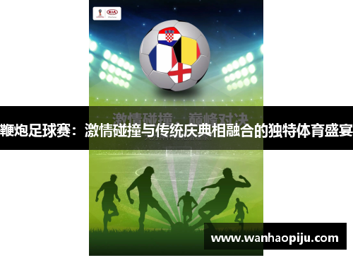 鞭炮足球赛：激情碰撞与传统庆典相融合的独特体育盛宴