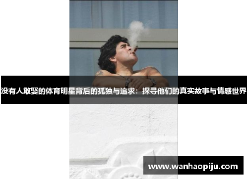 没有人敢娶的体育明星背后的孤独与追求：探寻他们的真实故事与情感世界